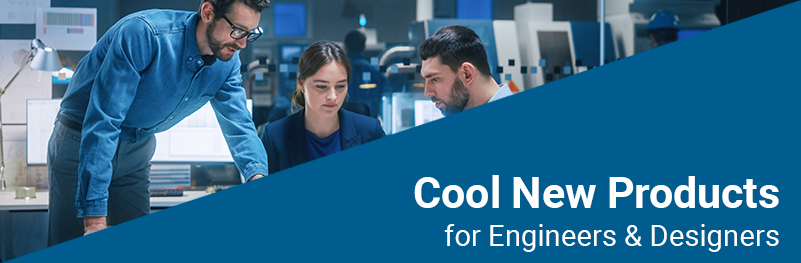 Cool New Products for Engineers & Designers Cool New Products for Engineers & Designers