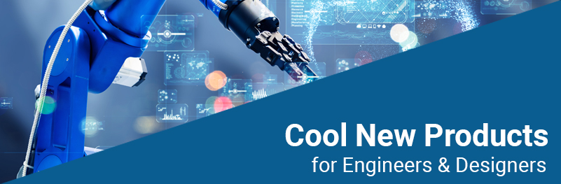 Cool New Products for Engineers & Designers