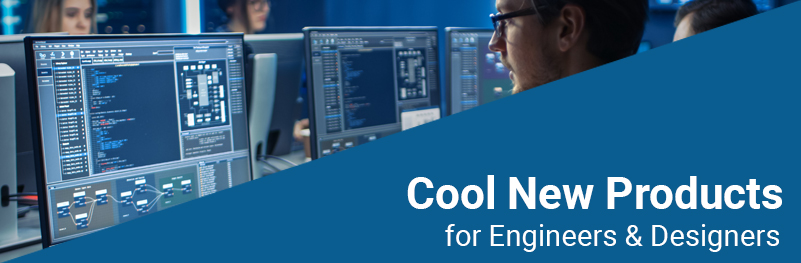 Cool New Products for Engineers & Designers Cool New Products for Engineers & Designers