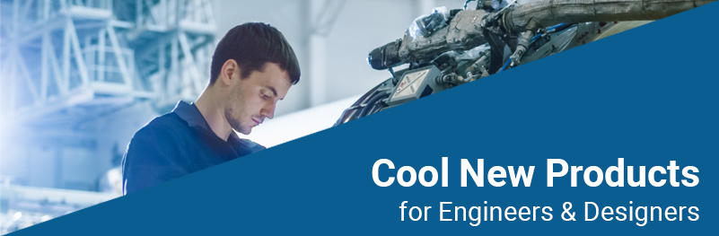 Cool New Products for Engineers & Designers