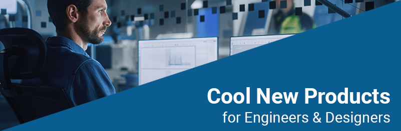 Cool New Products for Engineers & Designers Cool New Products for Engineers & Designers