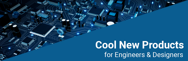 Cool New Products for Engineers & Designers Cool New Products for Engineers & Designers