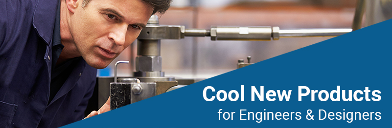 Cool New Products for Engineers & Designers